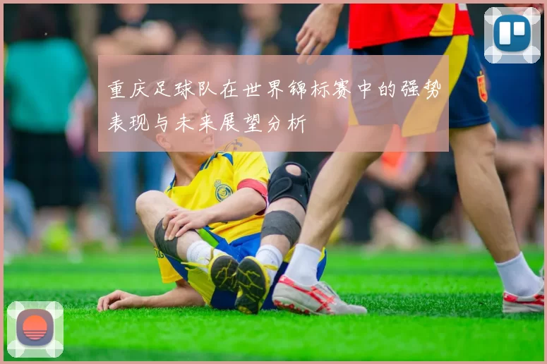 重庆足球队在世界锦标赛中的强势表现与未来展望分析