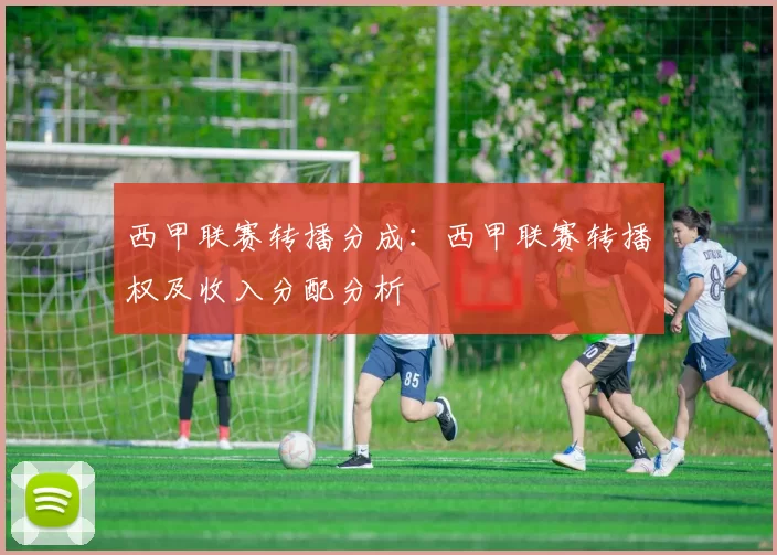 西甲联赛转播分成：西甲联赛转播权及收入分配分析