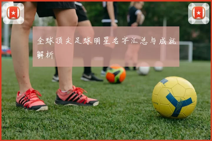 全球顶尖足球明星名字汇总与成就解析