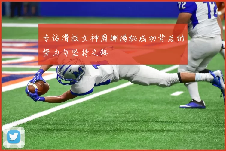 专访滑板女神周娜揭秘成功背后的努力与坚持之路