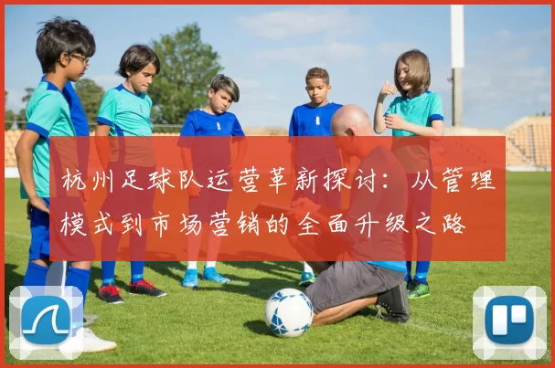 杭州足球队运营革新探讨：从管理模式到市场营销的全面升级之路