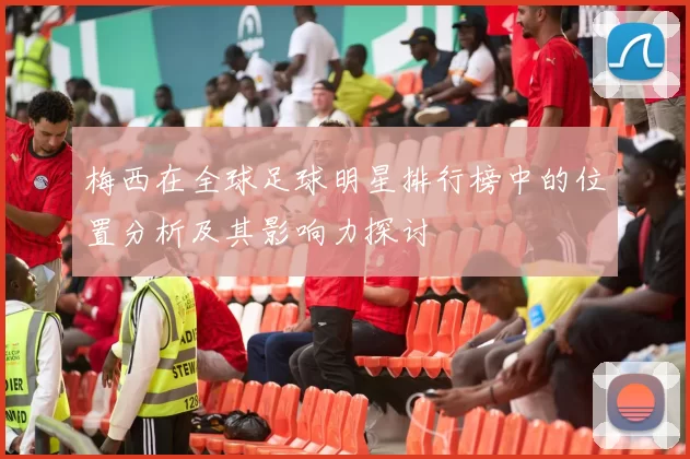 梅西在全球足球明星排行榜中的位置分析及其影响力探讨
