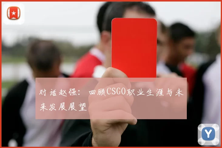 对话赵强：回顾CSGO职业生涯与未来发展展望
