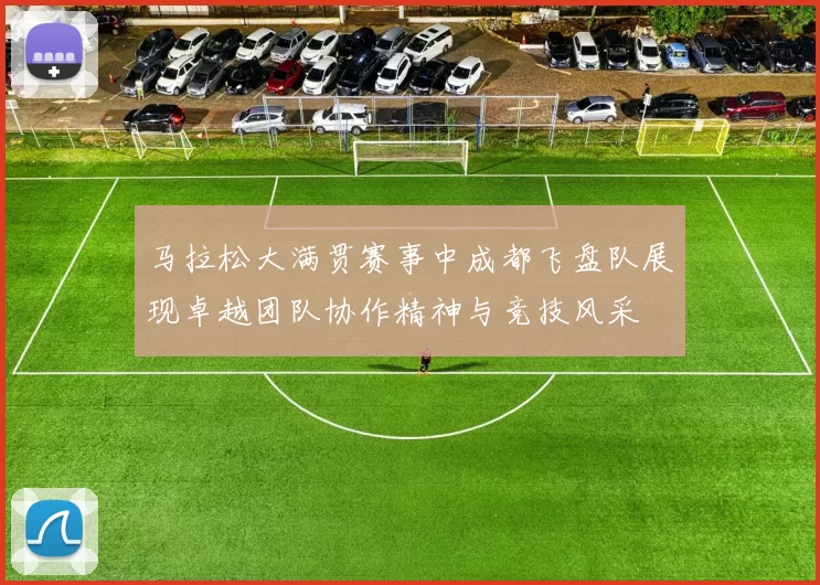 马拉松大满贯赛事中成都飞盘队展现卓越团队协作精神与竞技风采