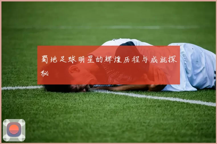 蜀地足球明星的辉煌历程与成就探秘