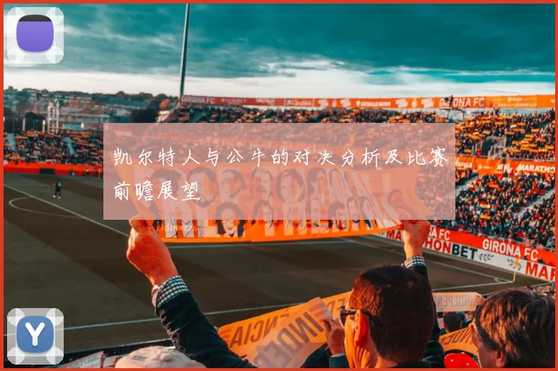 凯尔特人与公牛的对决分析及比赛前瞻展望
