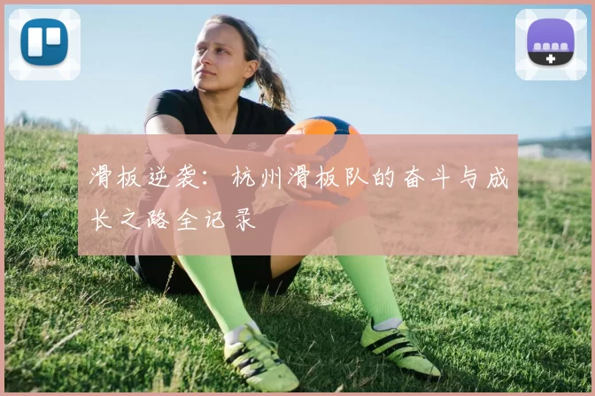 滑板逆袭：杭州滑板队的奋斗与成长之路全记录