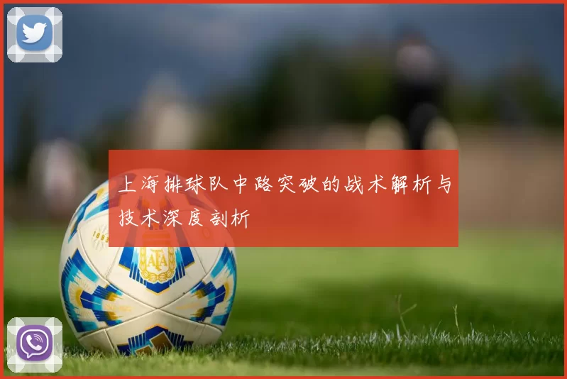 上海排球队中路突破的战术解析与技术深度剖析