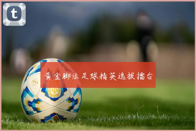 黄金脚法足球精英选拔擂台