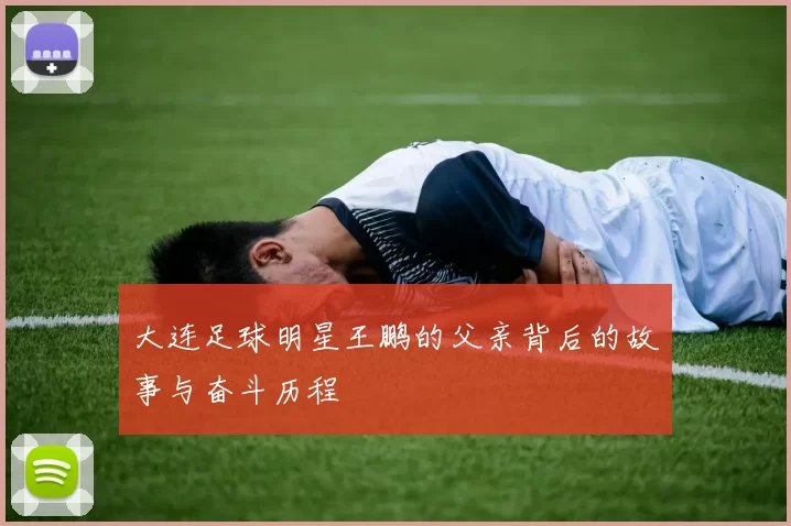 大连足球明星王鹏的父亲背后的故事与奋斗历程