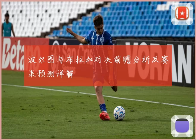 波尔图与布拉加对决前瞻分析及赛果预测详解