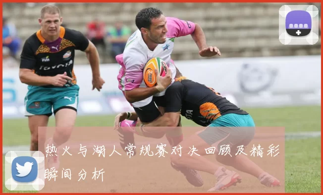 热火与湖人常规赛对决回顾及精彩瞬间分析