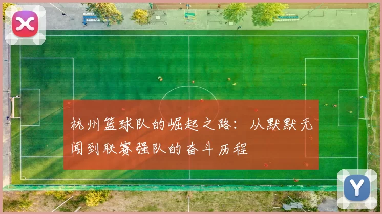 杭州篮球队的崛起之路：从默默无闻到联赛强队的奋斗历程