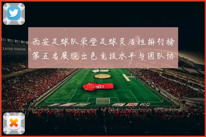 西安足球队荣登足球灵活性排行榜第五名展现出色竞技水平与团队协作能力