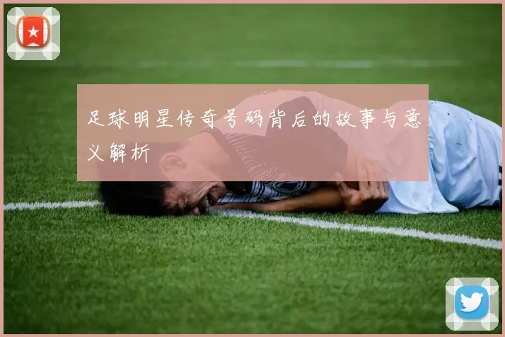 足球明星传奇号码背后的故事与意义解析