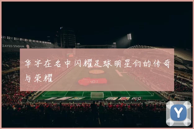 华字在名中闪耀足球明星们的传奇与荣耀