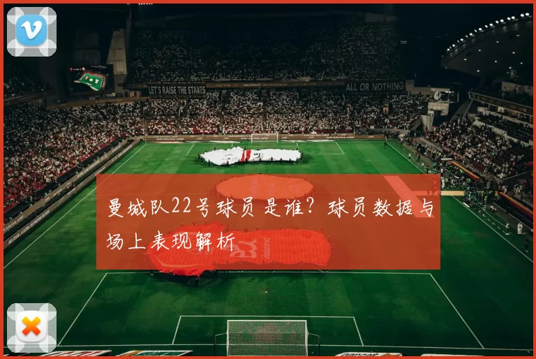曼城队22号球员是谁？球员数据与场上表现解析
