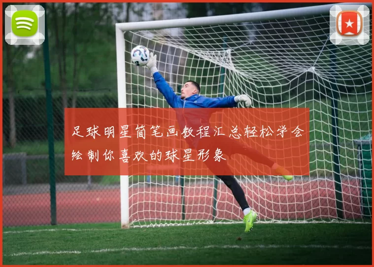 足球明星简笔画教程汇总轻松学会绘制你喜欢的球星形象