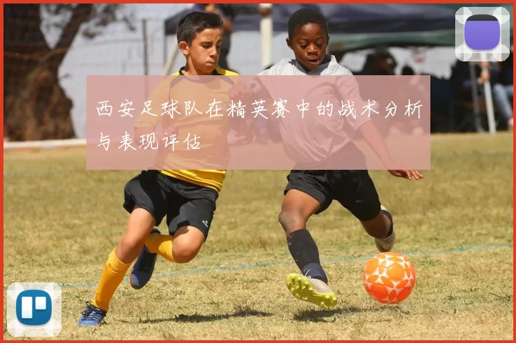 西安足球队在精英赛中的战术分析与表现评估