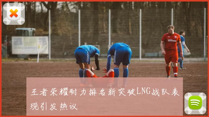 王者荣耀耐力排名新突破LNG战队表现引发热议