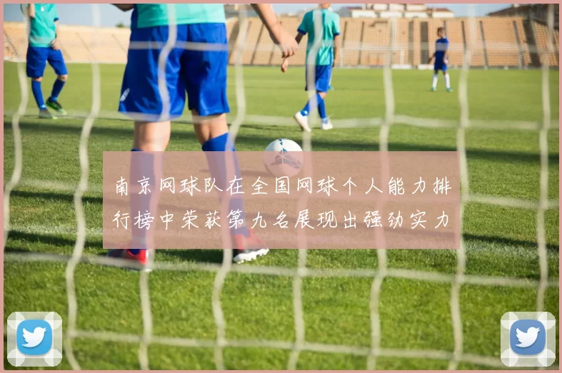 南京网球队在全国网球个人能力排行榜中荣获第九名展现出强劲实力与潜力