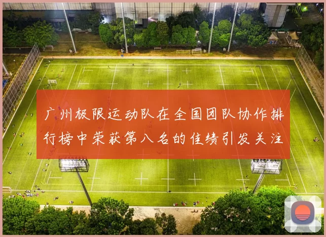 广州极限运动队在全国团队协作排行榜中荣获第八名的佳绩引发关注