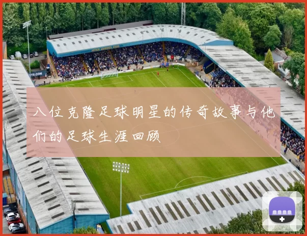 八位克隆足球明星的传奇故事与他们的足球生涯回顾