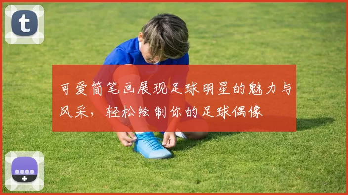 可爱简笔画展现足球明星的魅力与风采，轻松绘制你的足球偶像