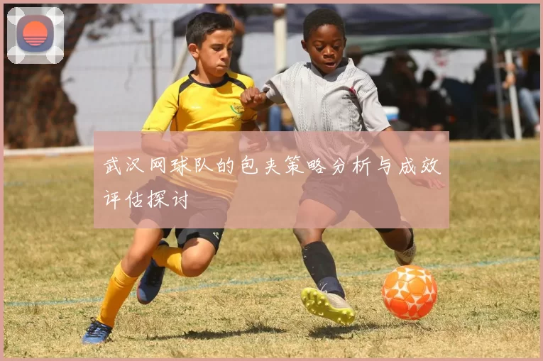 武汉网球队的包夹策略分析与成效评估探讨