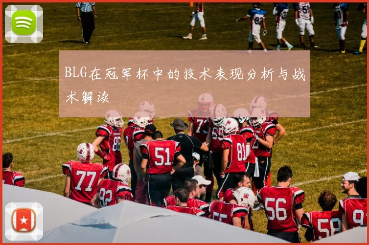 BLG在冠军杯中的技术表现分析与战术解读