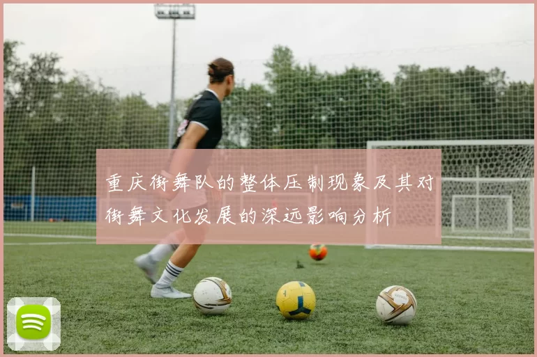 重庆街舞队的整体压制现象及其对街舞文化发展的深远影响分析