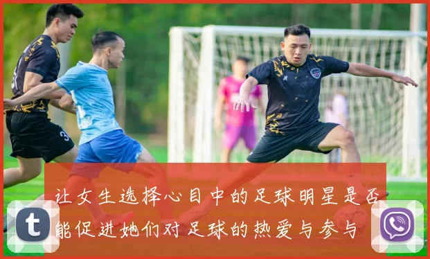 让女生选择心目中的足球明星是否能促进她们对足球的热爱与参与