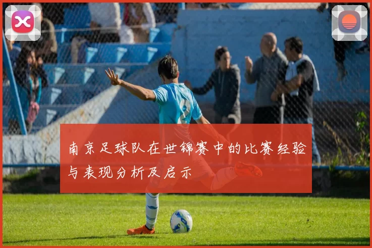 南京足球队在世锦赛中的比赛经验与表现分析及启示