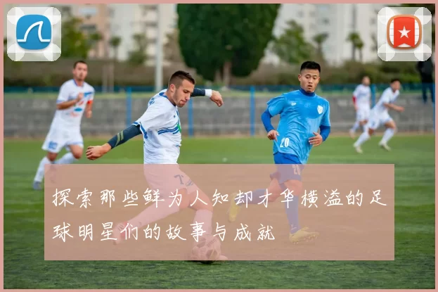 探索那些鲜为人知却才华横溢的足球明星们的故事与成就