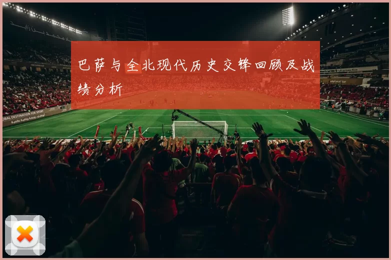 巴萨与全北现代历史交锋回顾及战绩分析